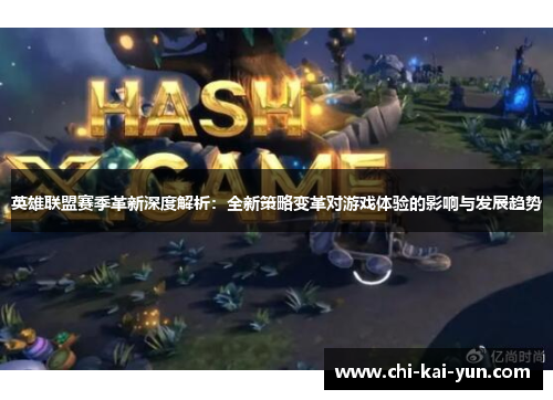 英雄联盟赛季革新深度解析：全新策略变革对游戏体验的影响与发展趋势