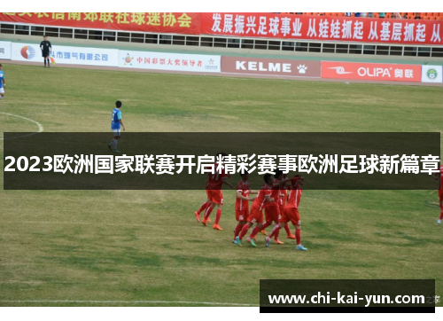2023欧洲国家联赛开启精彩赛事欧洲足球新篇章