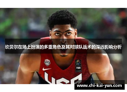 坎贝尔在场上扮演的多重角色及其对球队战术的深远影响分析