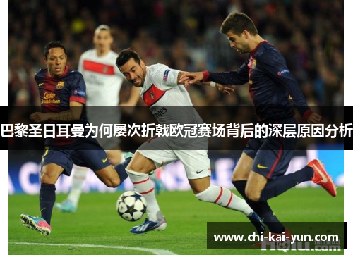 巴黎圣日耳曼为何屡次折戟欧冠赛场背后的深层原因分析