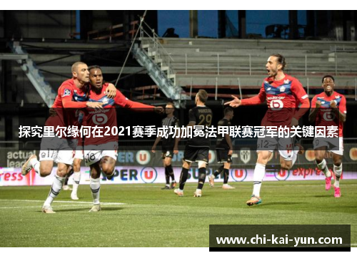 探究里尔缘何在2021赛季成功加冕法甲联赛冠军的关键因素