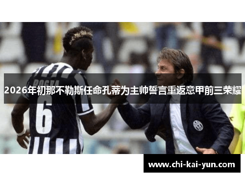 2026年初那不勒斯任命孔蒂为主帅誓言重返意甲前三荣耀
