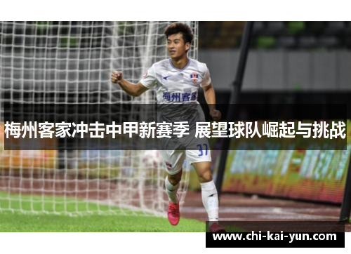 梅州客家冲击中甲新赛季 展望球队崛起与挑战